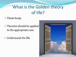 What is the Golden theory
                 of life?
 Think freely.


 Theories should be applied
  in the appropriate case.

 Understand the life.
 