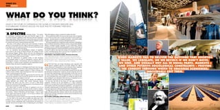 WHAT DO
YOU THINK




WHAT DO YOU THINK?
?KNIHT UOY OD TAHW
?KNIHT UOY OD TAHW
?KNIHT UOY OD TAHW
?KNIHT UOY OD TAHW
?KNIHT UOY OD TAHW
?KNIHT UOY OD TAHW
?KNIHT UOY OD TAHW
?KNIHT UOY OD TAHW
?KNIHT UOY OD TAHW
WHAT IS THE FUTURE OF CAPITALISM IN THE GLOBAL ECONOMY? GRADUATE AND
POST-GRADUATE STUDENTS DISCUSS THE ISSUE AND PUT FORWARD THEIR IDEAS.
WRITTEN BY JOANNE MOLINA


“
 A SPECTRE                               is haunting Europe – the spectre
of Communism,” proclaimed Karl Marx and Friedrich Engels in e
                                                                                 When that happens, energy is mustered to address the latter.
                                                                                    When markets fail to deliver the outcome that societies value, we legislate,
Communist Manifesto, published in 1848. eir query into how capitalism’s          or we revolt; if we don’t move, we sink, and usually not all in equal parts.
tenets impact labour, culture and society seems to have gone out of vogue        Markets – and other putative sociological constraints – provide the conduit
with the fall of the Berlin Wall and the rise of a thriving capitalist economy   through which to organise economies; individuals edit them.
in countries such as post-Communist Russia and China.                                  e current staying power of capitalism resides in the latter. Globalisation,
   But today, as the political, cultural and social structures of nations        however de ned, may produce political-economic outcomes that will a ect
attempt to accommodate the later stages of advanced capitalism, it may           di erent sociological groups unequally, or even ine ciently. Whether
be prudent to ask if the questions posed by the spectre haunting Europe          capitalism survives a rapidly transforming global economy could hinge on
in the 19th century are still worth asking.                                      the ideological latitude accorded to individuals to muster the responsiveness
   It is no coincidence that interdisciplinary critiques of capitalism,          necessary to address crises when they emerge. We can’t predict the results.
such as those in the novels of Charles Dickens, the writings of textile          It bears remembering that there is not one form of capitalism, or two –
and furniture designer William Morris and even the contemporary                  there are many. It’s something to celebrate.”
controversial British gra ti artist Banksy, have appeared alongside the          Heidi Hiebert, international studies, American University
rise and dominance of this economic model.                                       Heidi Hiebert earned her MA in international economics from the Graduate
   Given the proliferation of capitalist models in both developed                Institute of International Studies in Geneva, Switzerland. Hiebert has worked for   XWHEN MARKETS FAIL TO DELIVER THE OUTCOME THAT SOCIETIES      X

                                                                                                                                                                       VALUE, WE LEGISLATE, OR WE REVOLT; IF WE DON’T MOVE,
and developing nations, as well as contemporary concerns with the                the World Economic Forum in Geneva and Decision Resources, a former afﬁliate
psychological, economic, environmental and social implications of its            of Arthur D Little Inc in Boston, Massachusetts and Berlin, Germany.                        X                                             X
preeminence, we asked a group of graduate and postgraduate students
what they believe the future of capitalism might be.                                     Both Karl Marx and Joseph Schumpeter, polar opposites with                   WE SINK, AND USUALLY NOT ALL IN EQUAL PARTS. MARKETS –
                                                                                                                                                                         X                                                     X


         During a discussion at a Washington think tank some years ago,
                                                                                         regard to capitalism, agreed on one point: whether one called it
                                                                                 ‘creative destruction’ (Schumpeter) or ‘order in disorder’ (Marx), capitalism
                                                                                                                                                                      AND OTHER PUTATIVE SOCIOLOGICAL CONSTRAINTS – PROVIDE
                                                                                                                                                                         X                                                     X

         a participant half-jested that on the evening of November 9, 1989,
American diplomats were sipping cocktails at a villa in Wannsee, the
                                                                                 progressed on the basis of a fundamental principle of disruption.
                                                                                    For decades, the common view found itself rewarded by the idea that
                                                                                                                                                                       THE CONDUIT THROUGH WHICH TO ORGANISE ECONOMIES;
                                                                                                                                                                             X                                            X

southern section of Berlin. Upon returning home, they were stunned to
witness crowds pouring into the streets.
                                                                                 this disruption would provide a relatively constant rising tide, and we in
                                                                                 our boats, both small and large, could comfortably set sail on the waves of
                                                                                                                                                                                      INDIVIDUALS EDIT THEM.
                                                                                                                                                                                      X                     X

      e scholar Ted Hopf has made the argument that the end of the Cold          the various market indices. What changed all of that, as we all know, was
War was not predicted, in part, because the question was never asked in          the sort of disruption that causes people to re-evaluate the safety of their
the rst place. We are, alas, hapless; or are we?                                 ideas, leading to a new disruption where the forces of regulation are in a
  History happens, with its announcement typically and indi erently              pitched battle with the previous forces of deregulation.
eluding diplomats and scholars alike. Francis Fukyama’s famous                      So what does this bode for the future of a once again questionable
declaration that history may have come to an end in 1989 should                  capitalism? Certainly not the post-capitalism of a vague Communist
deliver the point home that the tempting practice of proclamations and           freedom, for one aspect that is only recently coming into view for thinkers
predictions is unseemly in scholarship.                                          of the market is just what a participant in capitalism is – the rational actor
  We cannot know, or predict, the future of capitalism in an era of              who plays a utilitarian game, or the irrational consumer who thinks only of
globalisation. However, we can search our minds or look to scholars,             what can be gained now without regard to the consequences of the future?
whose reasoning powers may help us discern hints about its sustainability.          As things stand, the latter de nes the market and its members, and no
Two scholars – Albert O Hirschman and Karl Polanyi – come to mind                higher principle guides their relations. Until one does, the market will be
in this regard. Both theorists describe a sort of built-in resilience that       guided by the principle of disruption, and the seesaw of productivity and
characterises modern-day economies.                                              disaster will mirror this.”
  For Hirschman, economic systems never draw from their full potential           WC Swedlow, philosophy, DePaul University
– it is this ‘slack’ in the system that is available and called upon when        WC Swedlow received his Bachelor’s degree from the University of California,
problems arise. For Polanyi, who coined the term, ‘double movement’,             Santa Cruz, and recently received his PhD in philosophy from DePaul University.
economic systems undergoing rapid transformations and growth are                 His book, Against the Personiﬁcation of Democracy: A Lacanian Critique of
typically characterised by lags in terms of addressing the social fallout.       Political Subjectivity, was published by Continuum in 2009.


040
 