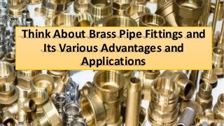 Think About Brass Pipe Fittings and
Its Various Advantages and
Applications
 