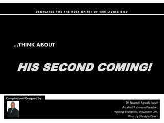 Dr. Nnamdi Agwah-Isaiah
A called & chosen Preacher,
Writing Evangelist, Volunteer OM,
Ministry Lifestyle Coach
Compiled and Designed by::
…THINK ABOUT
HIS SECOND COMING!
 