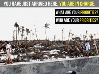 You have just arrived here. You are in charge.
What are your priorities?
Who are your priorities?
 