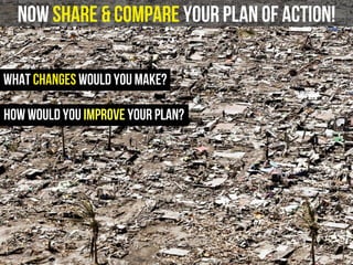 now share & compare your plan of action!
What changes would you make?
how would you improve your plan?
 