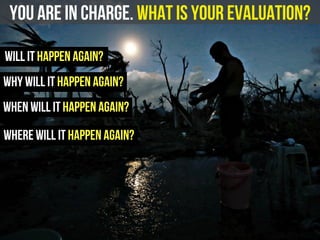 you are in charge. What is your evaluation?
will it happen again?
when will it happen again?
where will it happen again?
why will it happen again?
 