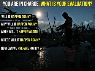 you are in charge. What is your evaluation?
will it happen again?
how can we prepare for it?
when will it happen again?
where will it happen again?
why will it happen again?
 