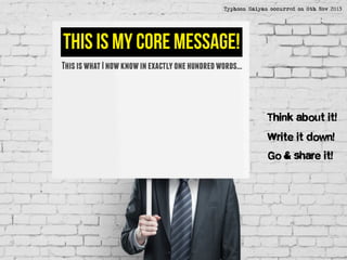 This is my core message!
ThisiswhatInowknowinexactlyonehundredwords...
Think about it!
Write it down!
Go & share it!
Typhoon Haiyan occurred on 8th Nov 2013
 