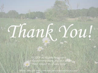 © 2009  All Rights Reserved.  Low Cost/Immediate Impact Series  “Think About It – Every Day”   Phone: (608) 237-6988 |  www.BabyStepstoBetterChoices.com   Thank You! 