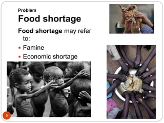 Problem
Food shortage
Food shortage may refer
to:
 Famine
 Economic shortage
9
 