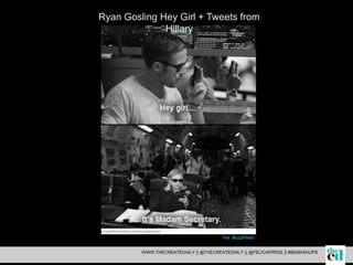 Via BuzzFeed
Ryan Gosling Hey Girl + Tweets from
Hillary
WWW.THECREATEDAILY || @THECREATEDAILY || @FELICIAPRIDE || #BEMASHUPS
 