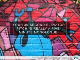 Photo by Jessica Clark || via Flickr using a Creative Commons
YOUR 30-SECOND ELEVATOR
PITCH IS REALLY A FIVE-
MINUTE MONOLOGUE.
WWW.THECREATEDAILY || @THECREATEDAILY || @FELICIAPRIDE || #BEMASHUPS
 