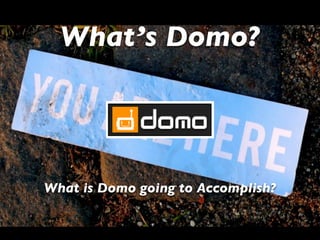 What’s Domo?




What is Domo going to Accomplish?
 