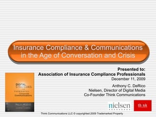 Insurance Compliance & Communications in the Age of Conversation and Crisis Presented to: Association of Insurance Compliance Professionals December 11, 2009 Anthony C. DeRico Nielsen, Director of Digital Media Co-Founder Think Communications Think Communications LLC © copyrighted 2009 Trademarked Property 