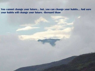 You cannot change your future... but, you can change your habits... And sure your habits will change your future. -Bernard Shaw 