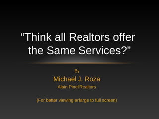 “Think all Realtors offer
  the Same Services?”
                       By

           Michael J. Roza
              Alain Pinel Realtors


   (For better viewing enlarge to full screen)
 