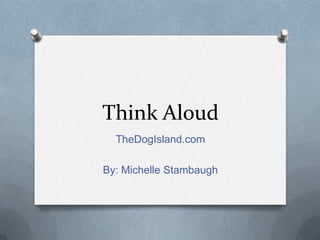 Think Aloud
  TheDogIsland.com

By: Michelle Stambaugh
 