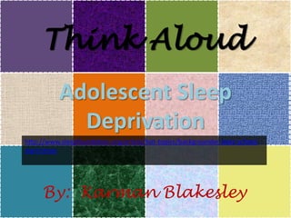 Think Aloud
           Adolescent Sleep
             Deprivation
http://www.sleepfoundation.org/article/hot-topics/backgrounder-later-school-
start-times




     By: Karman Blakesley
 