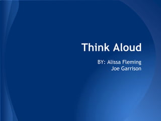 Think Aloud
  BY: Alissa Fleming
       Joe Garrison
 