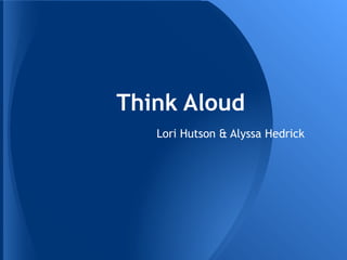 Think Aloud
   Lori Hutson & Alyssa Hedrick
 