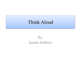 Think Aloud 
By: 
Juanita DeBerry 
 