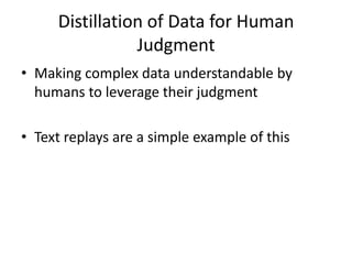 Distillation of Data for Human JudgmentMaking complex data understandable by humans to leverage their judgmentText replays are a simple example of this