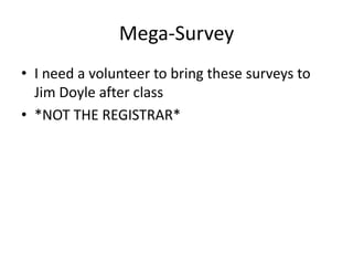 Mega-SurveyI need a volunteer to bring these surveys to Jim Doyle after class*NOT THE REGISTRAR*
