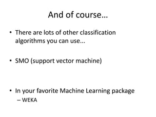 And of course…There are lots of other classification algorithms you can use...SMO (support vector machine)In your favorite Machine Learning packageWEKA