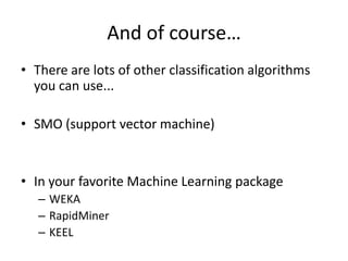 And of course…There are lots of other classification algorithms you can use...SMO (support vector machine)In your favorite Machine Learning packageWEKARapidMinerKEEL