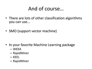 And of course…There are lots of other classification algorithms you can use...SMO (support vector machine)In your favorite Machine Learning packageWEKARapidMinerKEELRapidMiner