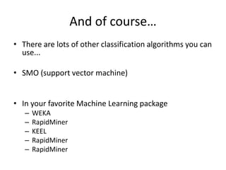 And of course…There are lots of other classification algorithms you can use...SMO (support vector machine)In your favorite Machine Learning packageWEKARapidMinerKEELRapidMinerRapidMiner