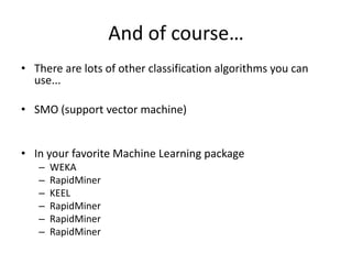 And of course…There are lots of other classification algorithms you can use...SMO (support vector machine)In your favorite Machine Learning packageWEKARapidMinerKEELRapidMinerRapidMinerRapidMiner