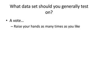 What data set should you generally test on?A vote…Raise your hands as many times as you like