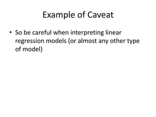Example of CaveatSo be careful when interpreting linear regression models (or almost any other type of model)