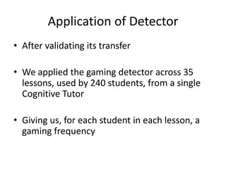 Application of DetectorAfter validating its transferWe applied the gaming detector across 35 lessons, used by 240 students, from a single Cognitive TutorGiving us, for each student in each lesson, a gaming frequency