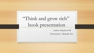 “Think and grow rich”
book presentation
Author: Napoleon hill
Presented by : Shahzaib Alvi
 