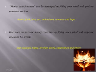  “Money consciousness" can be developed by filling your mind with positive
emotions, such as;
desire, faith, love, sex, e...