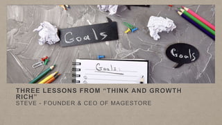 THREE LESSONS FROM “THINK AND GROWTH
RICH”
STEVE - FOUNDER & CEO OF MAGESTORE
 