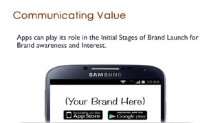 Apps can play its role in the Initial Stages of Brand Launch for
Brand awareness and Interest.