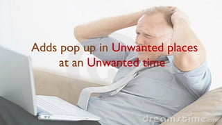 Adds pop up in Unwanted places
at an Unwanted time