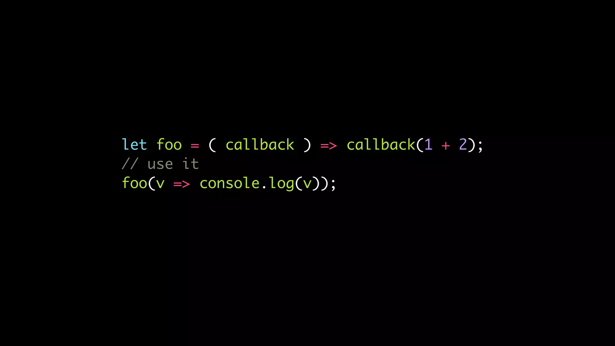 let foo = ( callback ) => callback(1 + 2);
// use it
foo(v => console.log(v));
 