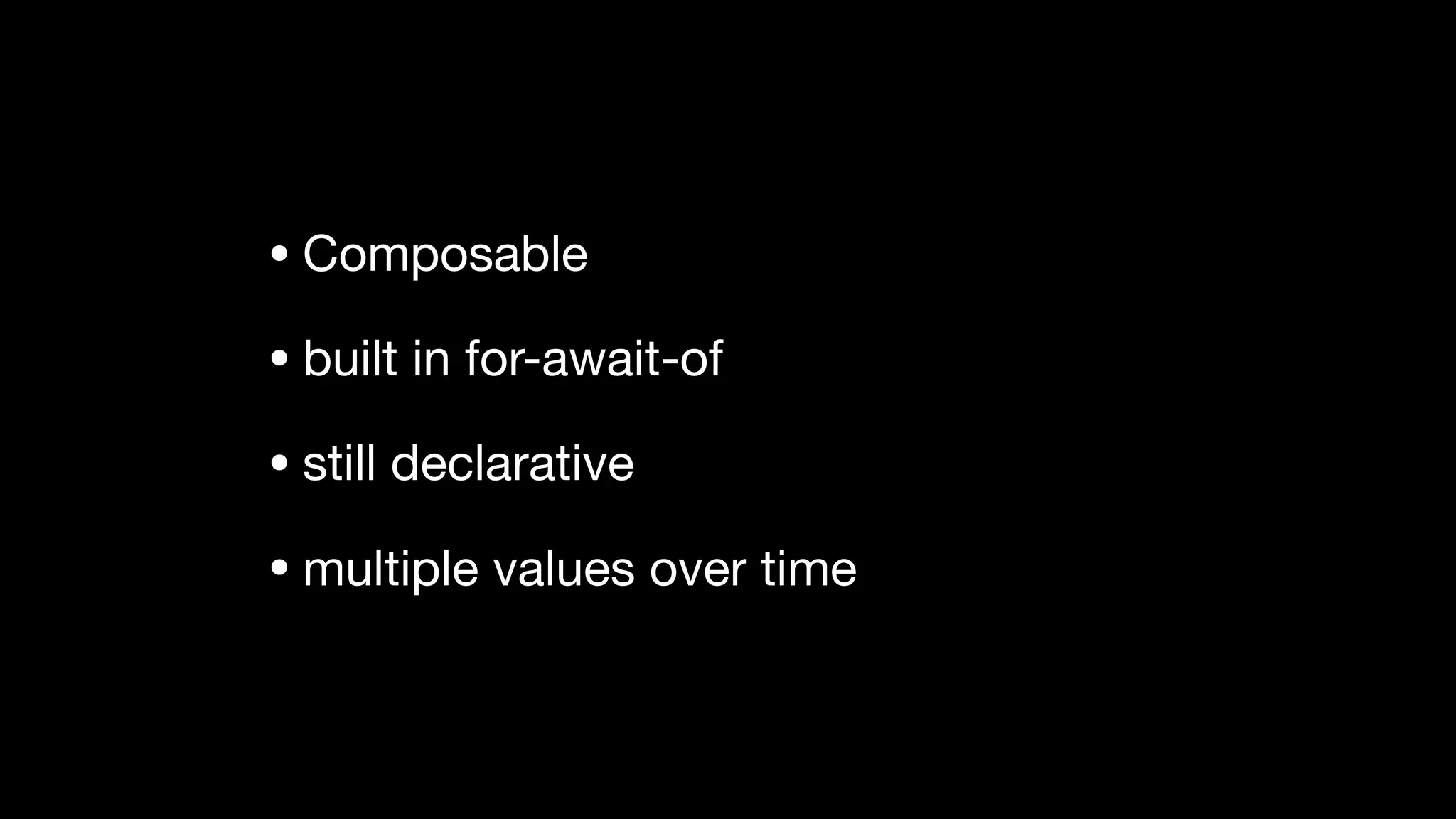 • Composable

• built in for-await-of

• still declarative

• multiple values over time
 