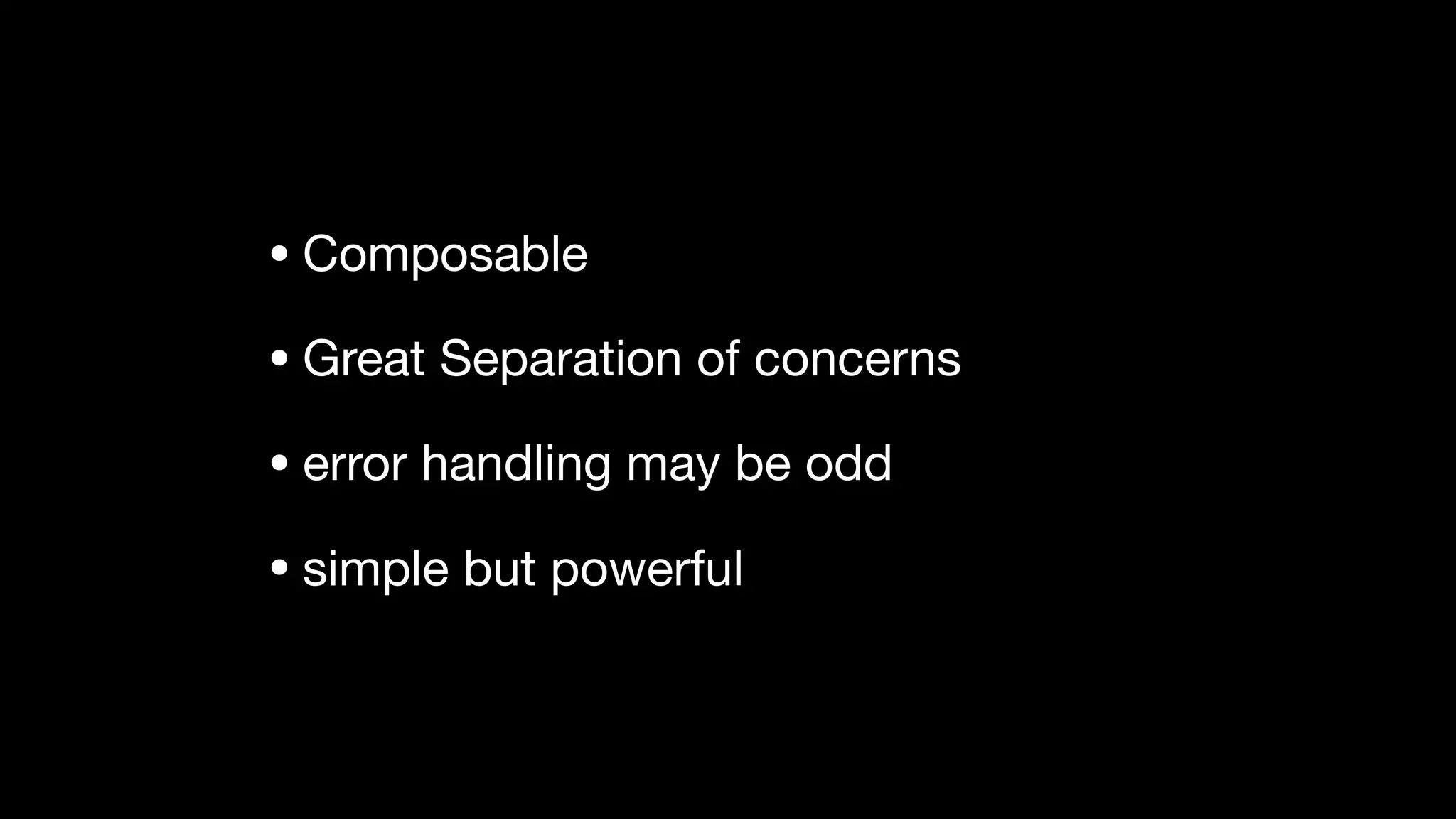 • Composable

• Great Separation of concerns

• error handling may be odd

• simple but powerful
 