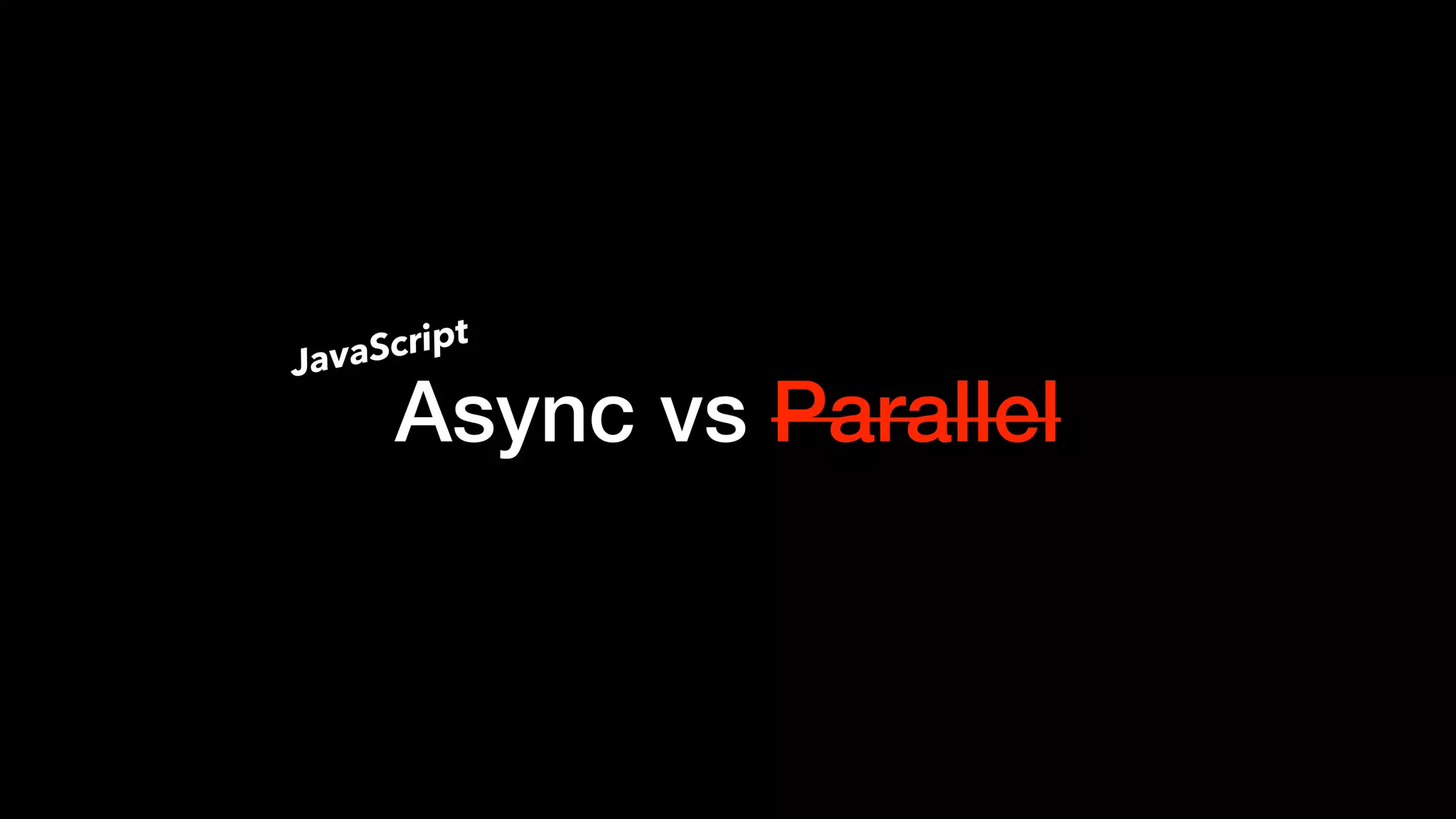 Async vs Parallel
JavaScript
 