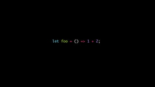 let foo = () => 1 + 2;
 