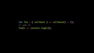let foo = ( callback ) => callback(1 + 2);
// use it
foo(v => console.log(v));
 