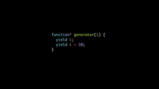 function* generator(i) {
yield i;
yield i + 10;
}
 