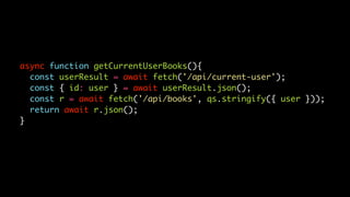 async function getCurrentUserBooks(){
const userResult = await fetch('/api/current-user');
const { id: user } = await userResult.json();
const r = await fetch('/api/books', qs.stringify({ user }));
return await r.json();
}
 