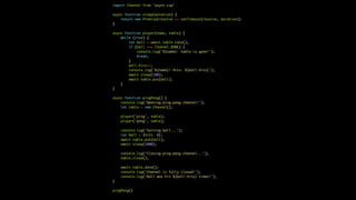 import Channel from 'async-csp'
async function sleep(duration) {
return new Promise(resolve => setTimeout(resolve, duration))
}
async function player(name, table) {
while (true) {
let ball = await table.take();
if (ball === Channel.DONE) {
console.log('${name}: table is gone!');
break;
}
ball.hits++;
console.log('${name}! Hits: ${ball.hits}');
await sleep(100);
await table.put(ball);
}
}
async function pingPong() {
console.log('Opening ping-pong channel!');
let table = new Channel();
player('ping', table);
player('pong', table);
console.log('Serving ball...');
let ball = {hits: 0};
await table.put(ball);
await sleep(1000);
console.log('Closing ping-pong channel...');
table.close();
await table.done();
console.log('Channel is fully closed!');
console.log('Ball was hit ${ball.hits} times!');
}
pingPong()
 