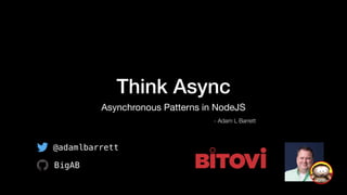 Think Async
Asynchronous Patterns in NodeJS
- Adam L Barrett
@adamlbarrett
BigAB
 