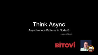Think Async
Asynchronous Patterns in NodeJS
- Adam L Barrett
 