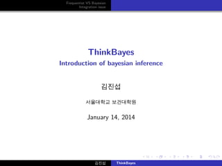 Frequentist VS Bayesian
Integration issue

ThinkBayes
Introduction of bayesian inference

김진섭
서울대학교 보건대학원

January 14, 2014

김진섭

ThinkBayes

 