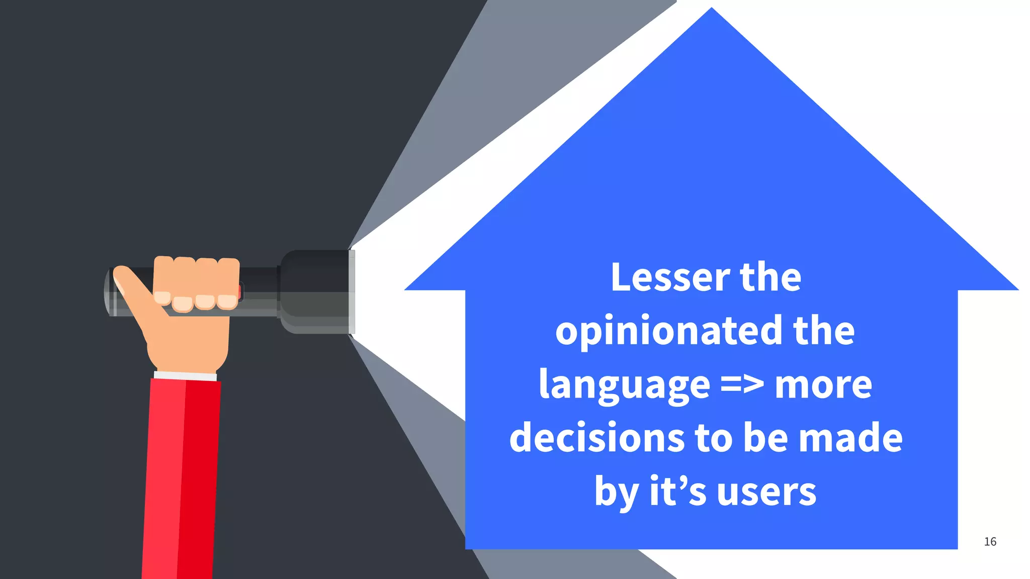 16
Lesser the
opinionated the
language => more
decisions to be made
by it’s users
 